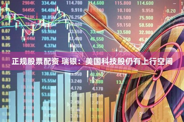 正规股票配资 瑞银：美国科技股仍有上行空间