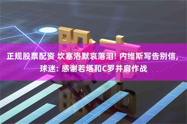 正规股票配资 坎塞洛默哀落泪! 内维斯写告别信, 球迷: 感谢若塔和C罗并肩作战