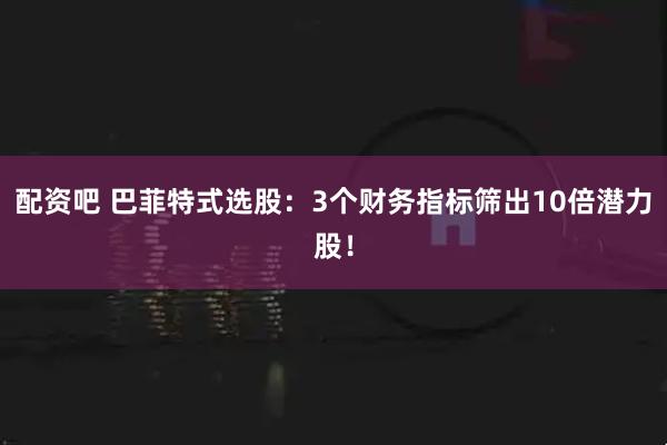 配资吧 巴菲特式选股：3个财务指标筛出10倍潜力股！