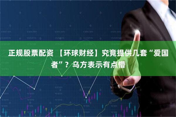 正规股票配资 【环球财经】究竟提供几套“爱国者”？乌方表示有点懵