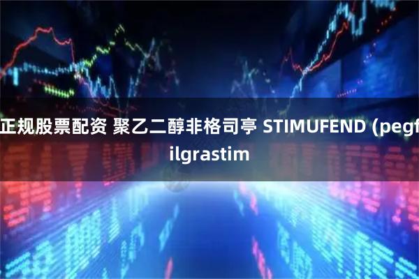 正规股票配资 聚乙二醇非格司亭 STIMUFEND (pegfilgrastim